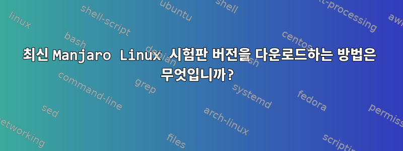 최신 Manjaro Linux 시험판 버전을 다운로드하는 방법은 무엇입니까?