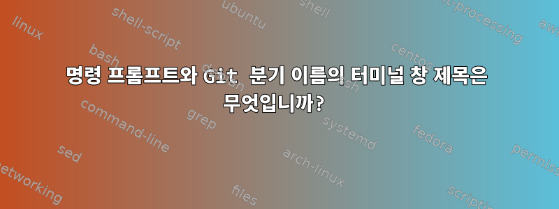 명령 프롬프트와 Git 분기 이름의 터미널 창 제목은 무엇입니까?