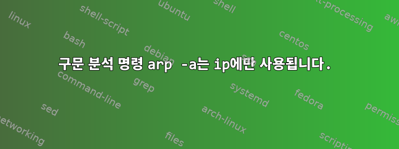 구문 분석 명령 arp -a는 ip에만 사용됩니다.