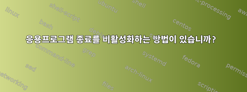 응용프로그램 종료를 비활성화하는 방법이 있습니까?