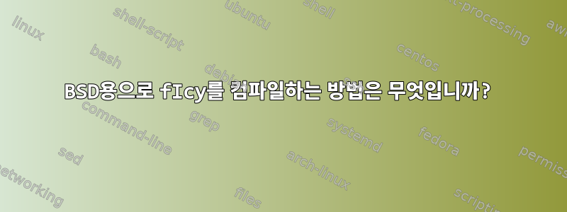 BSD용으로 fIcy를 컴파일하는 방법은 무엇입니까?