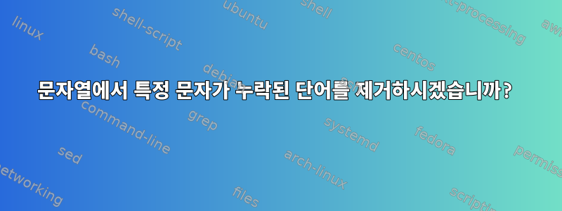 문자열에서 특정 문자가 누락된 단어를 제거하시겠습니까?