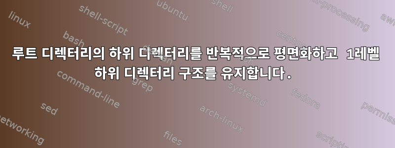 루트 디렉터리의 하위 디렉터리를 반복적으로 평면화하고 1레벨 하위 디렉터리 구조를 유지합니다.