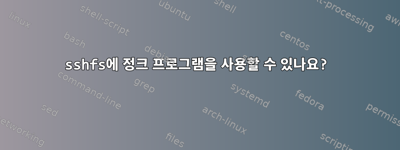 sshfs에 정크 프로그램을 사용할 수 있나요?