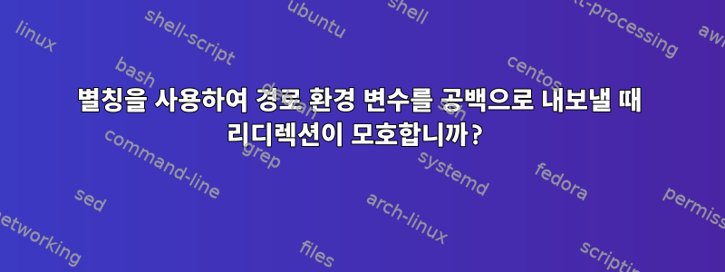 별칭을 사용하여 경로 환경 변수를 공백으로 내보낼 때 리디렉션이 모호합니까?