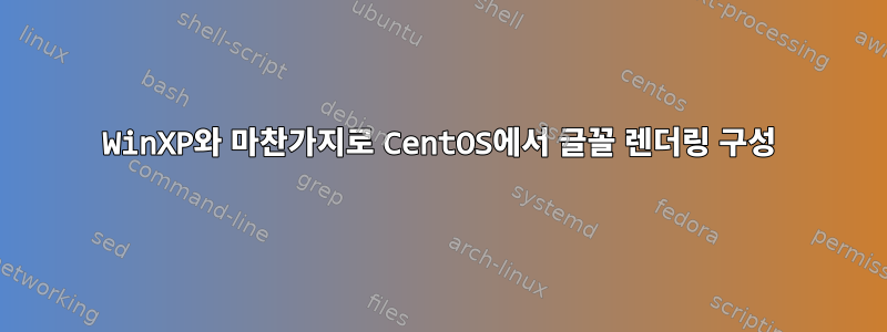 WinXP와 마찬가지로 CentOS에서 글꼴 렌더링 구성