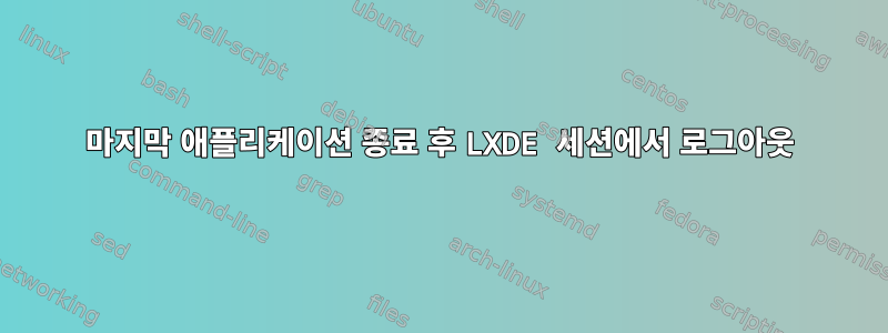 마지막 애플리케이션 종료 후 LXDE 세션에서 로그아웃