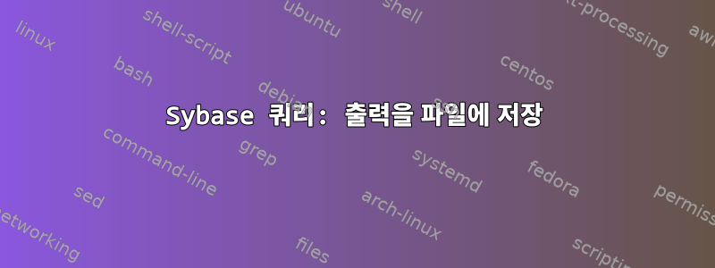 Sybase 쿼리: 출력을 파일에 저장