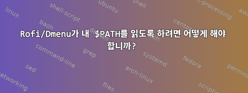 Rofi/Dmenu가 내 $PATH를 읽도록 하려면 어떻게 해야 합니까?