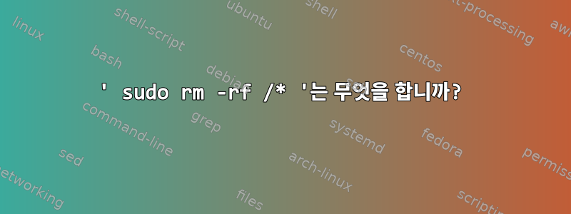 ' sudo rm -rf /* '는 무엇을 합니까?