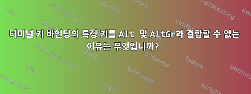 터미널 키 바인딩의 특정 키를 Alt 및 AltGr과 결합할 수 없는 이유는 무엇입니까?