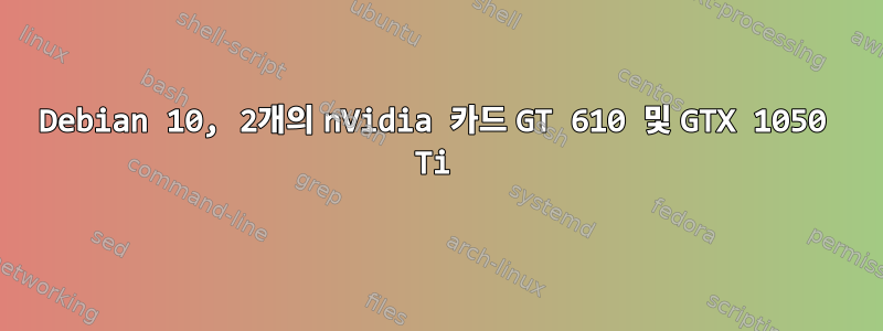 Debian 10, 2개의 nVidia 카드 GT 610 및 GTX 1050 Ti