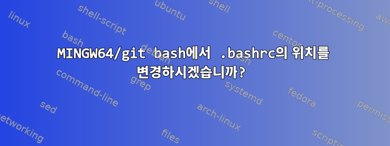 MINGW64/git bash에서 .bashrc의 위치를 ​​변경하시겠습니까?