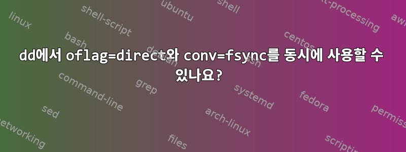 dd에서 oflag=direct와 conv=f​​sync를 동시에 사용할 수 있나요?