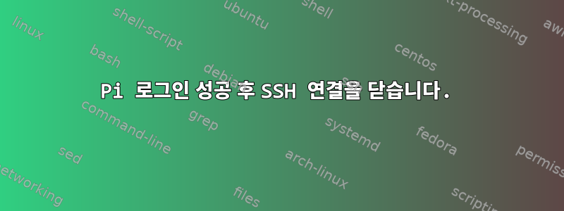 Pi 로그인 성공 후 SSH 연결을 닫습니다.