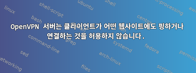 OpenVPN 서버는 클라이언트가 어떤 웹사이트에도 핑하거나 연결하는 것을 허용하지 않습니다.