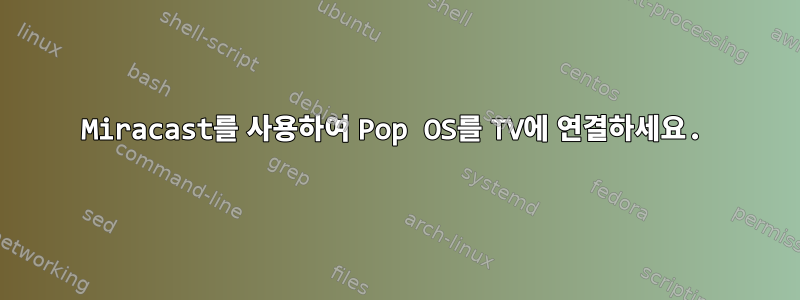 Miracast를 사용하여 Pop OS를 TV에 연결하세요.