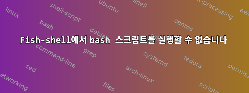 Fish-shell에서 bash 스크립트를 실행할 수 없습니다