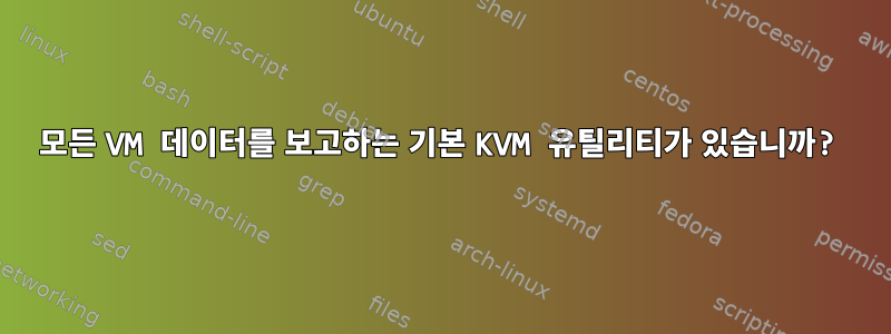 모든 VM 데이터를 보고하는 기본 KVM 유틸리티가 있습니까?