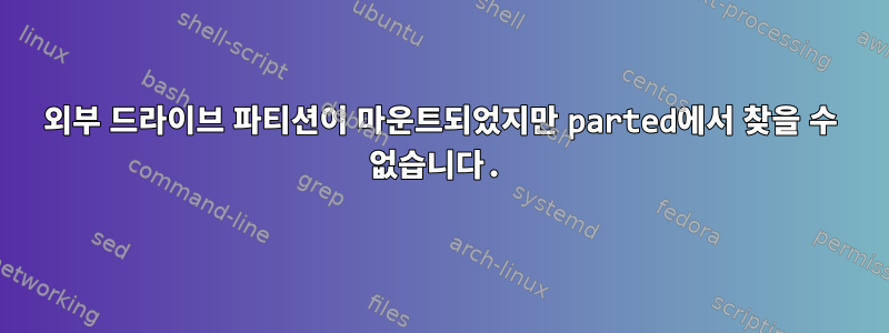 외부 드라이브 파티션이 마운트되었지만 parted에서 찾을 수 없습니다.