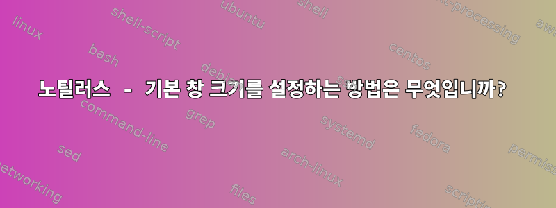 노틸러스 - 기본 창 크기를 설정하는 방법은 무엇입니까?