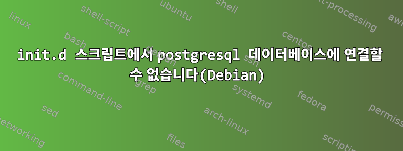 init.d 스크립트에서 postgresql 데이터베이스에 연결할 수 없습니다(Debian)