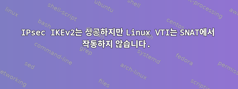 IPsec IKEv2는 성공하지만 Linux VTI는 SNAT에서 작동하지 않습니다.