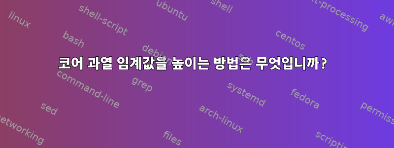 코어 과열 임계값을 높이는 방법은 무엇입니까?