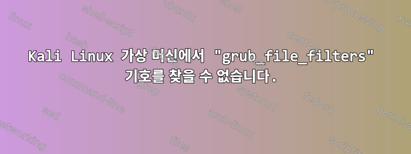 Kali Linux 가상 머신에서 "grub_file_filters" 기호를 찾을 수 없습니다.