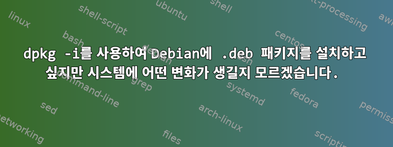 dpkg -i를 사용하여 Debian에 .deb 패키지를 설치하고 싶지만 시스템에 어떤 변화가 생길지 모르겠습니다.