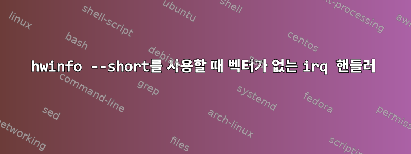 hwinfo --short를 사용할 때 벡터가 없는 irq 핸들러