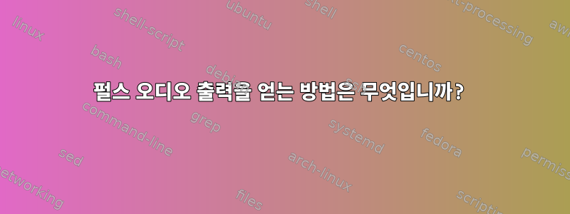 펄스 오디오 출력을 얻는 방법은 무엇입니까?