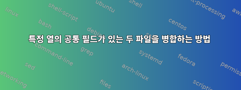 특정 열의 공통 필드가 있는 두 파일을 병합하는 방법