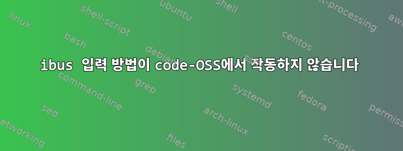 ibus 입력 방법이 code-OSS에서 작동하지 않습니다