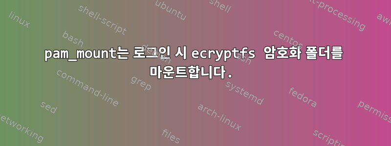 pam_mount는 로그인 시 ecryptfs 암호화 폴더를 마운트합니다.