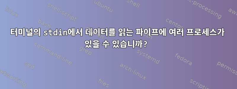 터미널의 stdin에서 데이터를 읽는 파이프에 여러 프로세스가 있을 수 있습니까?