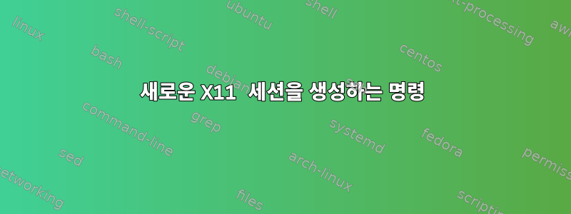 새로운 X11 세션을 생성하는 명령