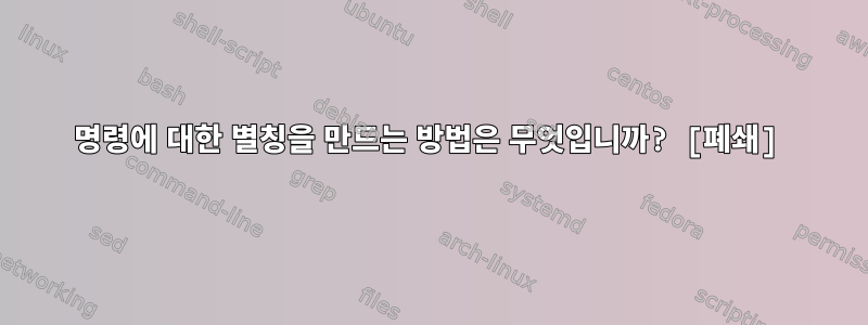 명령에 대한 별칭을 만드는 방법은 무엇입니까? [폐쇄]