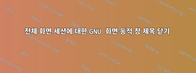 전체 화면 세션에 대한 GNU 화면 동적 창 제목 닫기