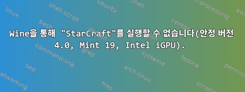 Wine을 통해 "StarCraft"를 실행할 수 없습니다(안정 버전 4.0, Mint 19, Intel iGPU).