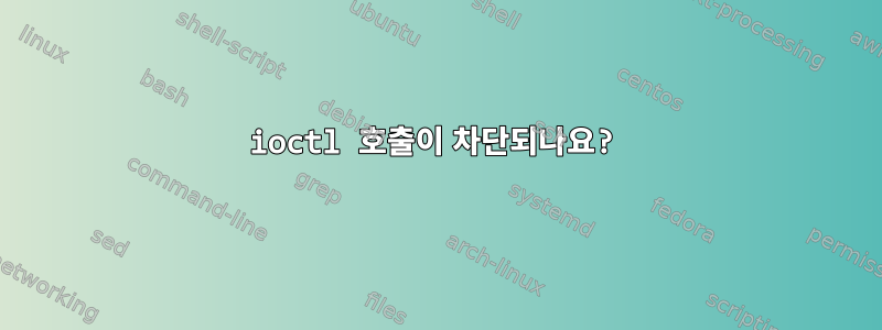 ioctl 호출이 차단되나요?