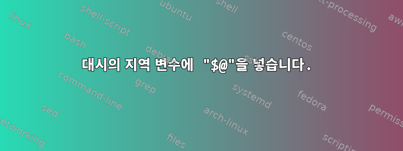 대시의 지역 변수에 "$@"을 넣습니다.