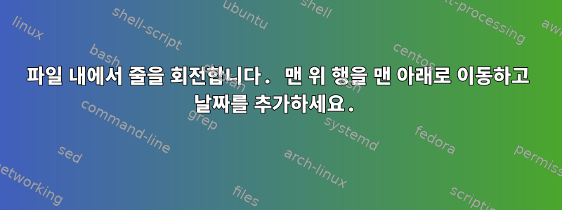 파일 내에서 줄을 회전합니다. 맨 위 행을 맨 아래로 이동하고 날짜를 추가하세요.