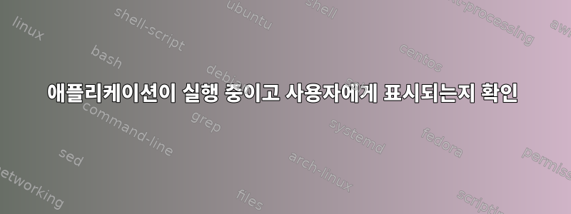 애플리케이션이 실행 중이고 사용자에게 표시되는지 확인