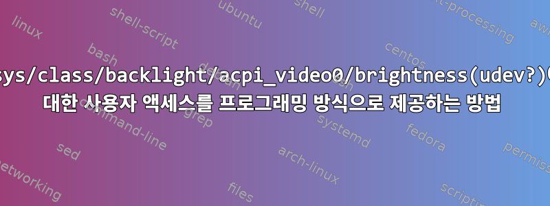 /sys/class/backlight/acpi_video0/brightness(udev?)에 대한 사용자 액세스를 프로그래밍 방식으로 제공하는 방법