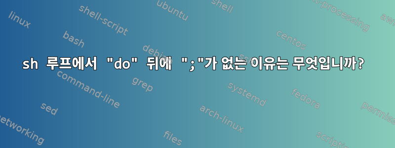 sh 루프에서 "do" 뒤에 ";"가 없는 이유는 무엇입니까?