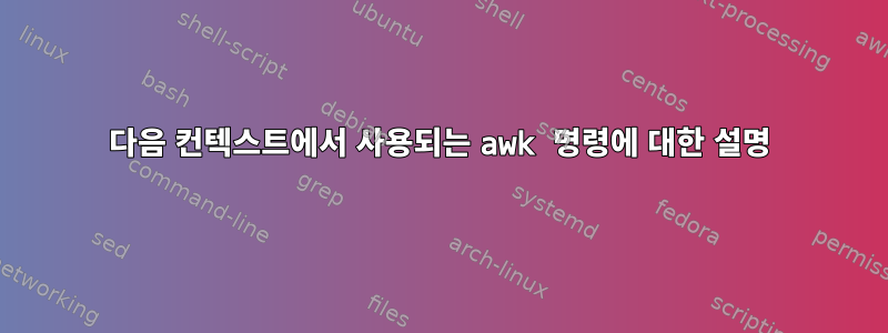 다음 컨텍스트에서 사용되는 awk 명령에 대한 설명