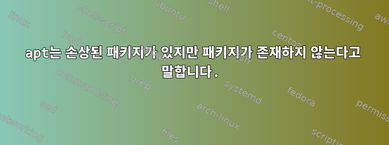 apt는 손상된 패키지가 있지만 패키지가 존재하지 않는다고 말합니다.