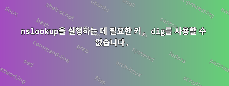 nslookup을 실행하는 데 필요한 키, dig를 사용할 수 없습니다.