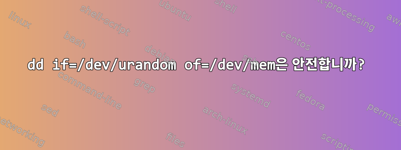 dd if=/dev/urandom of=/dev/mem은 안전합니까?